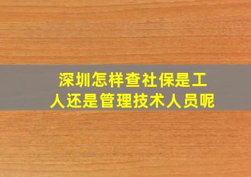 深圳怎样查社保是工人还是管理技术人员呢