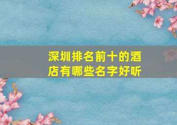 深圳排名前十的酒店有哪些名字好听