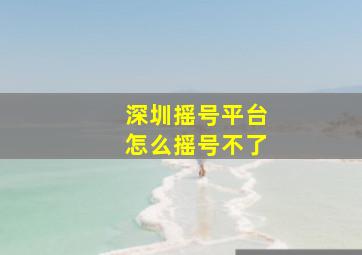 深圳摇号平台怎么摇号不了