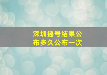 深圳摇号结果公布多久公布一次