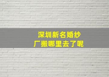 深圳新名婚纱厂搬哪里去了呢