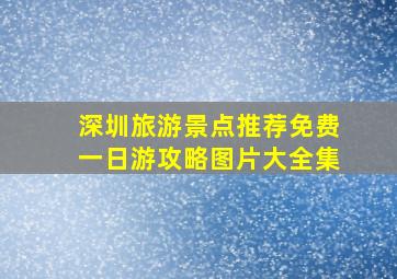 深圳旅游景点推荐免费一日游攻略图片大全集