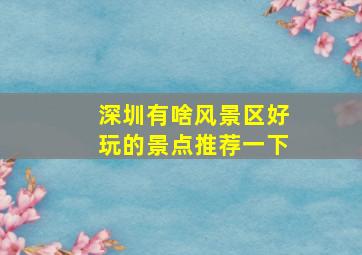 深圳有啥风景区好玩的景点推荐一下