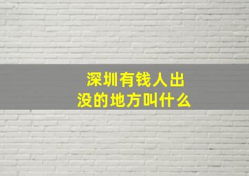 深圳有钱人出没的地方叫什么