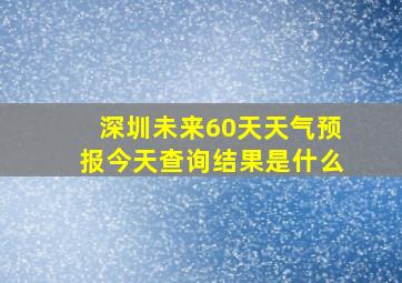 深圳未来60天天气预报今天查询结果是什么