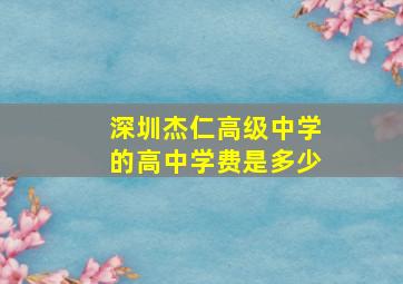 深圳杰仁高级中学的高中学费是多少