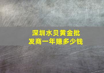 深圳水贝黄金批发商一年赚多少钱