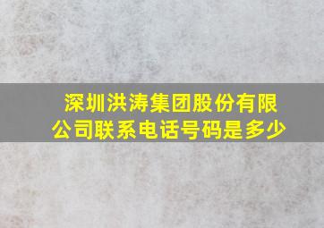 深圳洪涛集团股份有限公司联系电话号码是多少