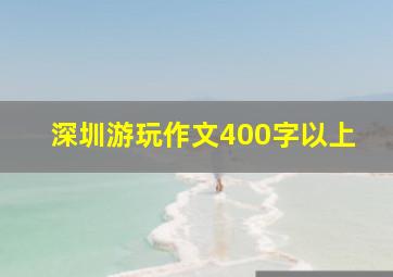 深圳游玩作文400字以上