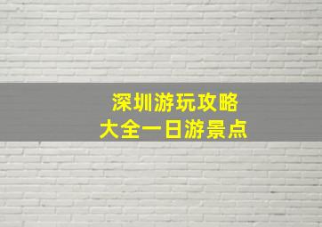 深圳游玩攻略大全一日游景点