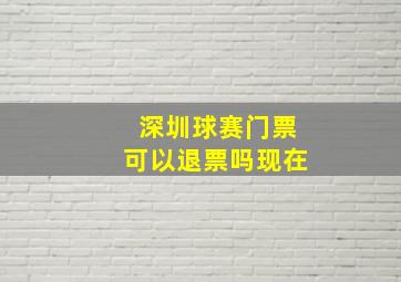 深圳球赛门票可以退票吗现在