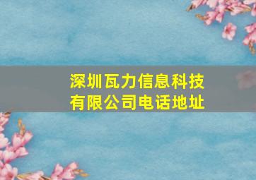 深圳瓦力信息科技有限公司电话地址