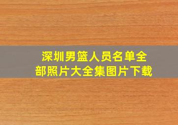 深圳男篮人员名单全部照片大全集图片下载