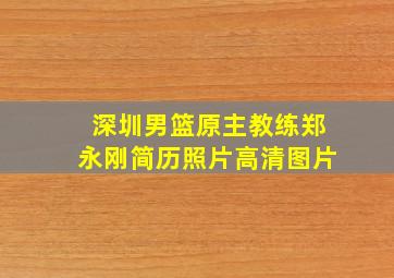 深圳男篮原主教练郑永刚简历照片高清图片