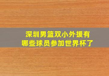 深圳男篮双小外援有哪些球员参加世界杯了