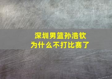 深圳男篮孙浩钦为什么不打比赛了