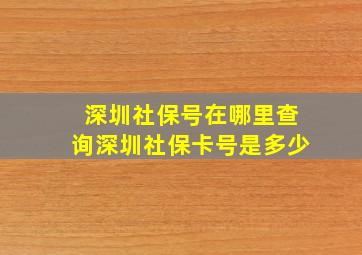 深圳社保号在哪里查询深圳社保卡号是多少