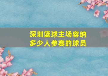 深圳篮球主场容纳多少人参赛的球员