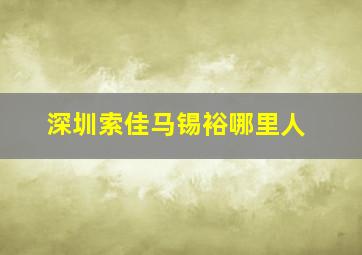 深圳索佳马锡裕哪里人