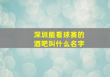 深圳能看球赛的酒吧叫什么名字