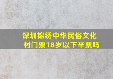 深圳锦绣中华民俗文化村门票18岁以下半票吗