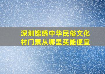 深圳锦绣中华民俗文化村门票从哪里买能便宜