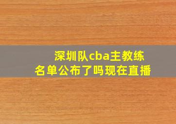 深圳队cba主教练名单公布了吗现在直播