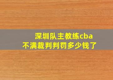 深圳队主教练cba不满裁判判罚多少钱了