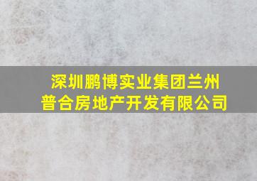 深圳鹏博实业集团兰州普合房地产开发有限公司