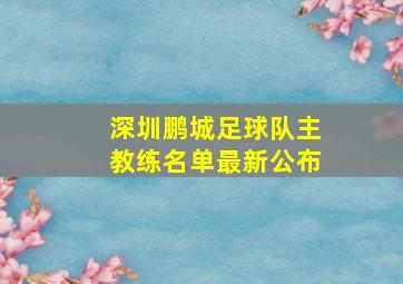 深圳鹏城足球队主教练名单最新公布