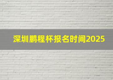 深圳鹏程杯报名时间2025