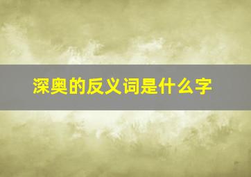 深奥的反义词是什么字