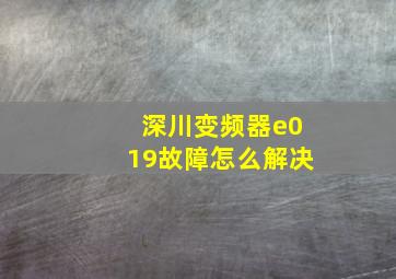 深川变频器e019故障怎么解决