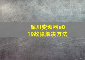 深川变频器e019故障解决方法