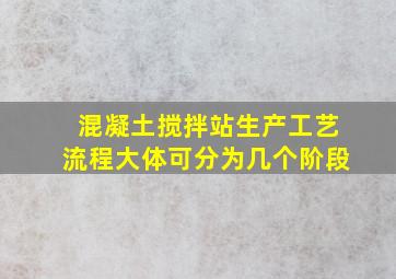 混凝土搅拌站生产工艺流程大体可分为几个阶段