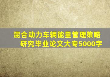 混合动力车辆能量管理策略研究毕业论文大专5000字