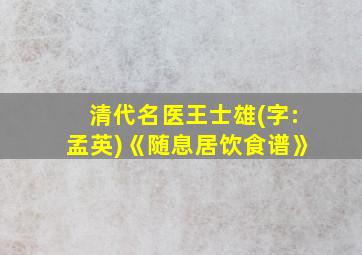 清代名医王士雄(字:孟英)《随息居饮食谱》