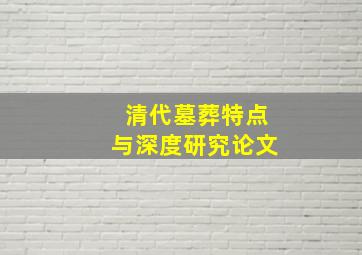 清代墓葬特点与深度研究论文