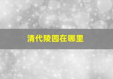 清代陵园在哪里