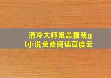 清冷大师姐总撩我gl小说免费阅读百度云