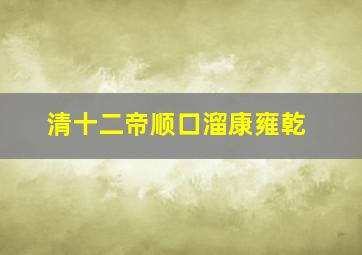 清十二帝顺口溜康雍乾