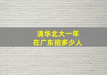 清华北大一年在广东招多少人