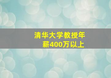 清华大学教授年薪400万以上