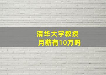 清华大学教授月薪有10万吗