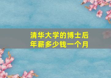 清华大学的博士后年薪多少钱一个月