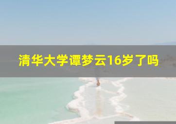 清华大学谭梦云16岁了吗