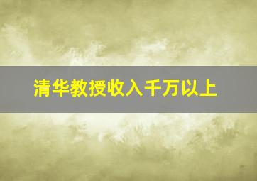 清华教授收入千万以上