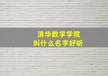 清华数学学院叫什么名字好听