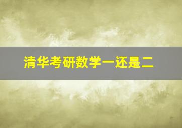 清华考研数学一还是二