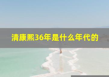 清康熙36年是什么年代的